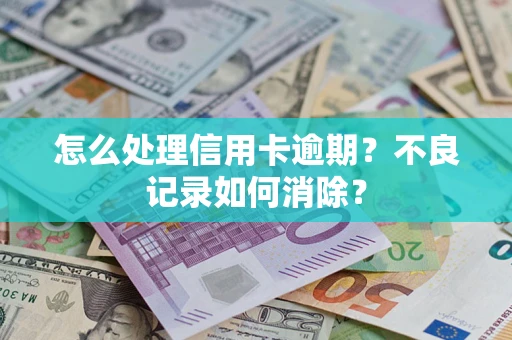 济南怎么处理信用卡逾期？不良记录如何消除？
