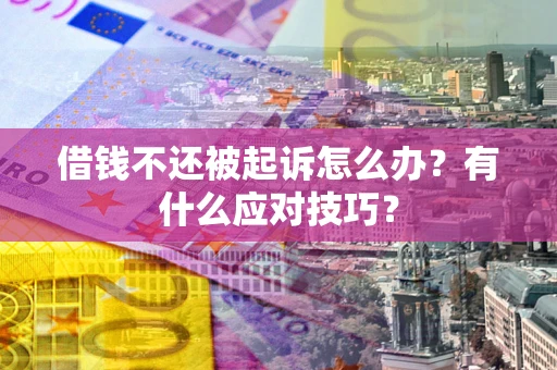 济南借钱不还被起诉怎么办？有什么应对技巧？